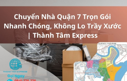 Chuyển Nhà Quận 7 Trọn Gói Nhanh Chóng, Không Lo Trầy Xước | Thành Tâm Express